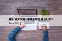 甜心宝贝安妮{球探足球比分 bf.588bo.com }