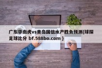 广东华南虎vs青岛国信水产胜负预测{球探足球比分 bf.588bo.com }