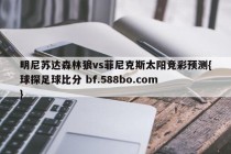 明尼苏达森林狼vs菲尼克斯太阳竞彩预测{球探足球比分 bf.588bo.com }