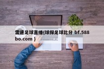雷速足球直播{球探足球比分 bf.588bo.com }