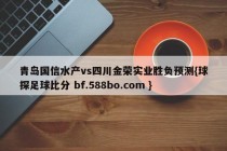 青岛国信水产vs四川金荣实业胜负预测{球探足球比分 bf.588bo.com }