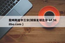 詹姆斯连中三分{球探足球比分 bf.588bo.com }