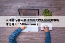 天津先行者vs浙江东阳光胜负预测{球探足球比分 bf.588bo.com }