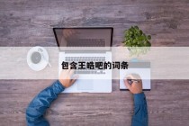 包含王皓吧的词条