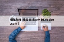 德尔加多{球探足球比分 bf.588bo.com }