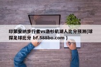印第安纳步行者vs洛杉矶湖人比分预测{球探足球比分 bf.588bo.com }