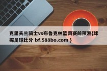 克里夫兰骑士vs布鲁克林篮网赛前预测{球探足球比分 bf.588bo.com }