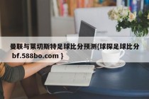 曼联与莱切斯特足球比分预测{球探足球比分 bf.588bo.com }