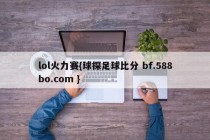 lol火力赛{球探足球比分 bf.588bo.com }