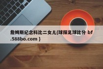 詹姆斯纪念科比二女儿{球探足球比分 bf.588bo.com }