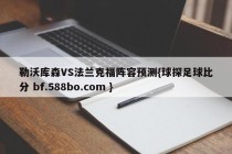 勒沃库森VS法兰克福阵容预测{球探足球比分 bf.588bo.com }