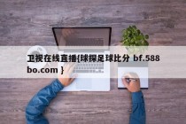 卫视在线直播{球探足球比分 bf.588bo.com }