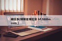 胡拉多{球探足球比分 bf.588bo.com }