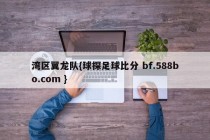 湾区翼龙队{球探足球比分 bf.588bo.com }
