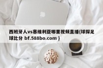 西班牙人vs塞维利亚哪里视频直播{球探足球比分 bf.588bo.com }