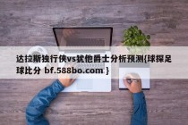 达拉斯独行侠vs犹他爵士分析预测{球探足球比分 bf.588bo.com }