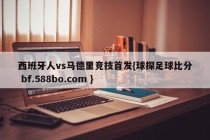 西班牙人vs马德里竞技首发{球探足球比分 bf.588bo.com }