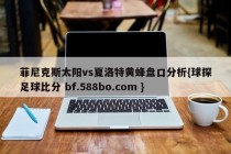 菲尼克斯太阳vs夏洛特黄蜂盘口分析{球探足球比分 bf.588bo.com }