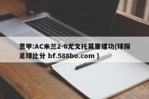 意甲:AC米兰2-0尤文托莫里建功{球探足球比分 bf.588bo.com }