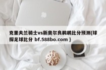 克里夫兰骑士vs新奥尔良鹈鹕比分预测{球探足球比分 bf.588bo.com }