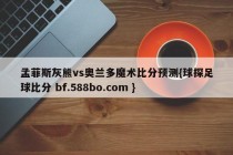 孟菲斯灰熊vs奥兰多魔术比分预测{球探足球比分 bf.588bo.com }