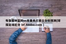 布鲁克林篮网vs克里夫兰骑士分析预测{球探足球比分 bf.588bo.com }