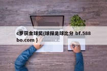c罗获金球奖{球探足球比分 bf.588bo.com }