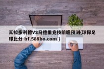 瓦拉多利德VS马德里竞技前瞻预测{球探足球比分 bf.588bo.com }
