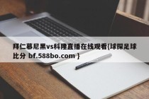 拜仁慕尼黑vs科隆直播在线观看{球探足球比分 bf.588bo.com }