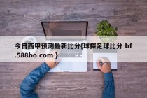 今日西甲预测最新比分{球探足球比分 bf.588bo.com }