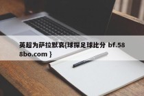 英超为萨拉默哀{球探足球比分 bf.588bo.com }