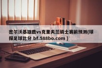 密尔沃基雄鹿vs克里夫兰骑士赛前预测{球探足球比分 bf.588bo.com }