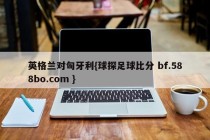 英格兰对匈牙利{球探足球比分 bf.588bo.com }