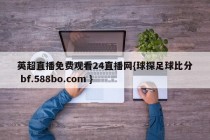 英超直播免费观看24直播网{球探足球比分 bf.588bo.com }