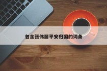包含张伟丽平安归国的词条