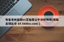 布鲁克林篮网vs芝加哥公牛分析预测{球探足球比分 bf.588bo.com }