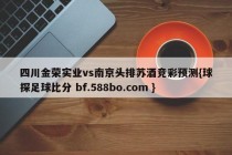 四川金荣实业vs南京头排苏酒竞彩预测{球探足球比分 bf.588bo.com }