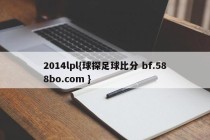 2014lpl{球探足球比分 bf.588bo.com }