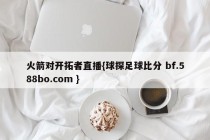 火箭对开拓者直播{球探足球比分 bf.588bo.com }