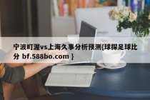宁波町渥vs上海久事分析预测{球探足球比分 bf.588bo.com }